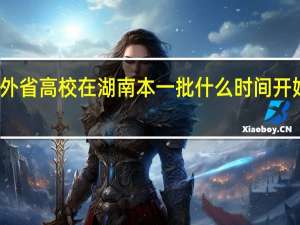 外省高校在湖南本一批什么时间开始录取