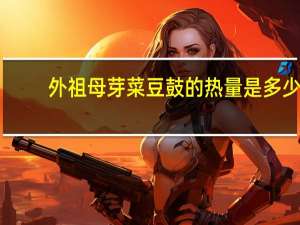 外祖母 芽菜豆鼓的热量是多少