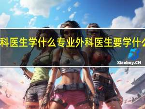 外科医生学什么专业 外科医生要学什么的专业