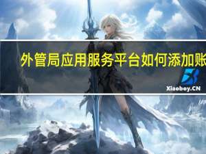 外管局应用服务平台如何添加账户（外管局应用服务平台）