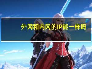 外网和内网的IP能一样吗（外网和内网）