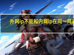外网ip不能和内网ip在同一网段（外网ip）