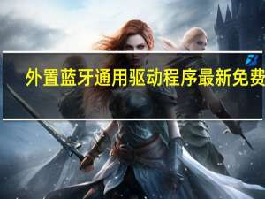 外置蓝牙通用驱动程序 最新免费版（外置蓝牙通用驱动程序 最新免费版功能简介）