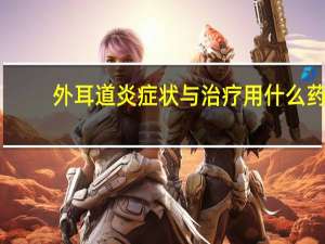 外耳道炎症状与治疗用什么药（外耳道炎症状）