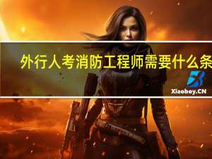 外行人考消防工程师需要什么条件