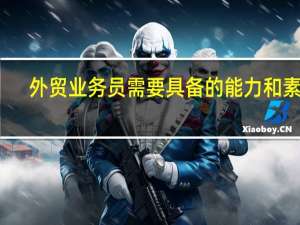 外贸业务员需要具备的能力和素质