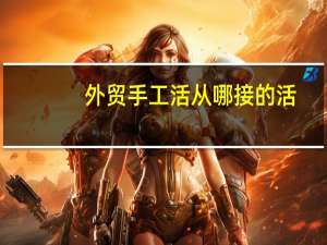 外贸手工活从哪接的活