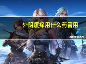 外阴瘙痒用什么药管用（外阴瘙痒用什么药管用）