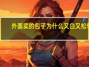 外面卖的包子为什么又白又松软