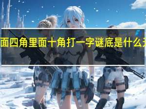 外面四角里面十角打一字谜底是什么天无它大,人有他大