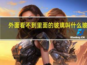 外面看不到里面的玻璃叫什么玻璃