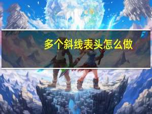 多个斜线表头怎么做（多个斜线表头怎么打字）