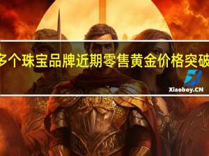 多个珠宝品牌近期零售黄金价格突破600元/克