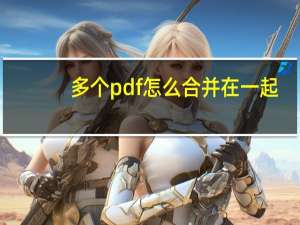 多个pdf怎么合并在一起（pdf怎么合并在一起）