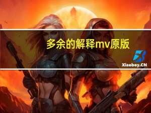 多余的解释mv原版（多余的解释mv）