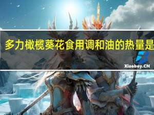 多力 橄榄葵花食用调和油的热量是多少