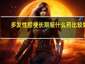 多发性腔梗长期服什么药比较好（多发性腔梗）