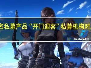 多只知名私募产品“开门迎客”私募机构对后市态度乐观
