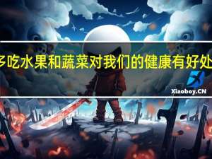 多吃水果和蔬菜对我们的健康有好处的英语（吃水果的好处谚语）