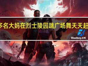 多名大妈在烈士陵园跳广场舞 天天赶都没用