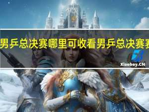 多哈男乒总决赛哪里可收看 男乒总决赛赛程表最新