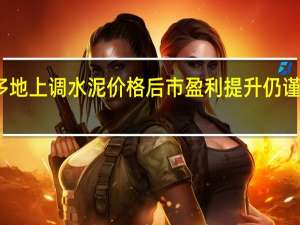 多地上调水泥价格 后市盈利提升仍谨慎乐观
