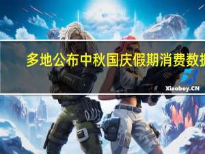 多地公布中秋国庆假期消费数据：贵州省前两日突破100亿元