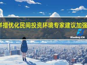 多地出台举措优化民间投资环境 专家建议加强民企融资端支持