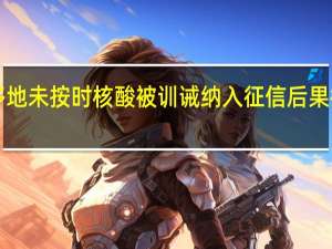 多地未按时核酸被训诫 纳入征信 后果很严重！
