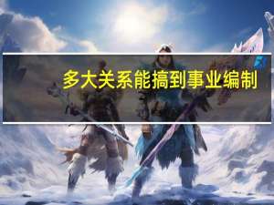 多大关系能搞到事业编制