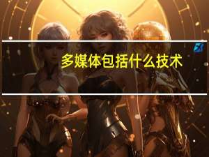 多媒体包括什么技术（多媒体包括什么）
