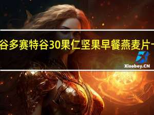 多宝特谷多赛特谷 30%果仁坚果早餐燕麦片卡路里是多少