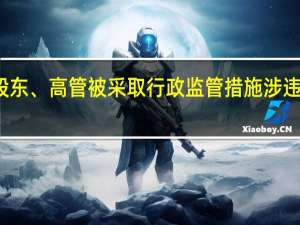 多家公司及股东、高管被采取行政监管措施 涉违规买卖股票等行为