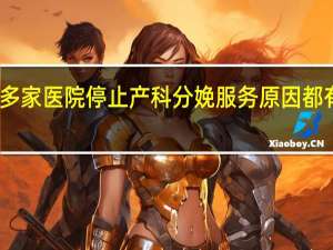 多家医院停止产科分娩服务 原因都有哪些？ 到底什么情况嘞