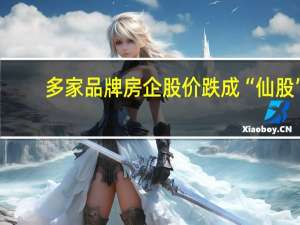 多家品牌房企股价跌成“仙股”