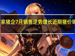 多家猪企7月销售逆势增长 近期猪价明显上涨