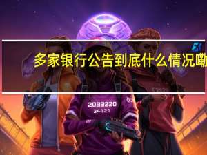 多家银行公告 到底什么情况嘞