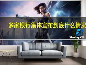 多家银行集体宣布 到底什么情况嘞