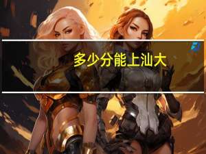 多少分能上汕大