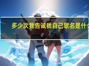 多少次我告诫我自己 歌名是什么（多少次我告诫自己是什么歌）