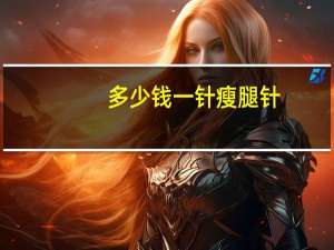 多少钱一针瘦腿针？瘦腿针费用多少钱