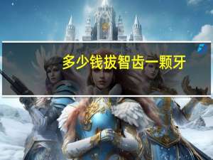 多少钱拔智齿一颗牙(拔智齿要多少钱一颗)