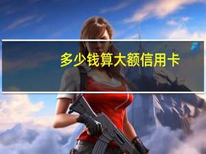 多少钱算大额信用卡