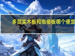 多层实木板和指接板哪个便宜