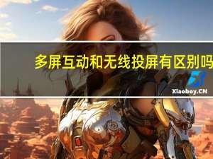 多屏互动和无线投屏有区别吗（多屏互动）