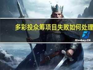 多彩投众筹项目失败如何处理