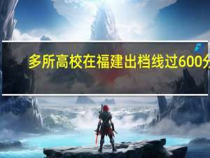 多所高校在福建出档线过600分