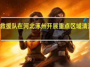 多支救援队在河北涿州开展重点区域清淤排涝工作