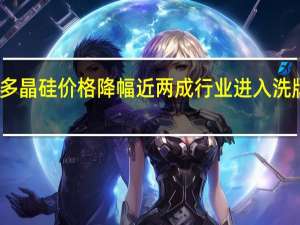 多晶硅价格降幅近两成行业进入洗牌阶段
