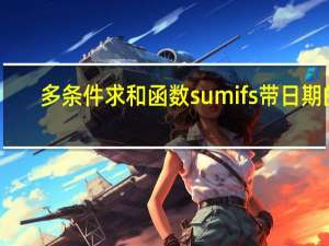 多条件求和函数sumifs带日期的（多条件求和函数sumifs视频）